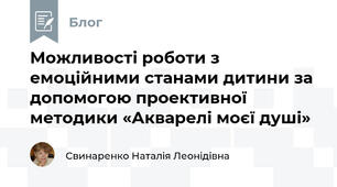 Можливості роботи з емоційними станами дитини за допомогою проективної методики «Акварелі моєї душі»