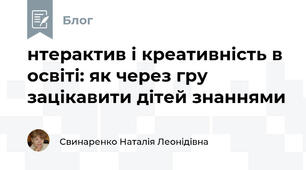 нтерактив і креативність в освіті: як через гру зацікавити дітей знаннями