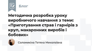 Методична розробка уроку виробничого навчання з теми: «Приготування страв і гарнірів з круп, макаронних виробів і бобових»