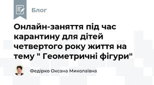 Онлайн-заняття під час карантину для дітей четвертого року життя на тему " Геометричні фігури"