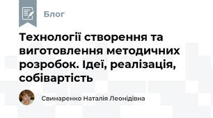 Технології створення та виготовлення методичних розробок. Ідеї, реалізація, собівартість