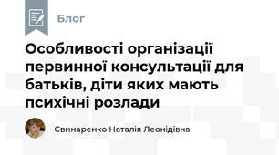Особливості організації первинної консультації для батьків, діти яких мають психічні розлади