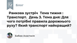  Ранкова зустріч  Тема тижня : Транспорт.  День 3. Тема дня: Для чого потрібні правила дорожнього руху? Який транспорт найкращий?
