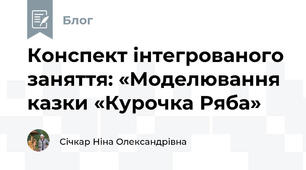 Конспект інтегрованого заняття: «Моделювання казки «Курочка Ряба»