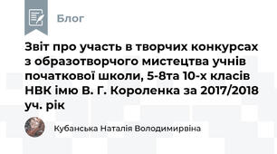 Звіт про участь в творчих конкурсах з образотворчого мистецтва учнів початкової школи, 5-8та 10-х класів НВК імю В. Г. Короленка за 2017/2018 уч. рік