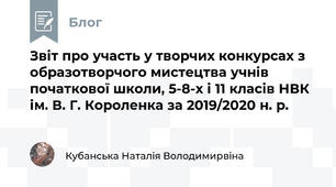 Звіт про участь у творчих конкурсах з образотворчого мистецтва учнів початкової школи, 5-8-х і 11 класів НВК ім. В. Г. Короленка за 2019/2020 н. р.