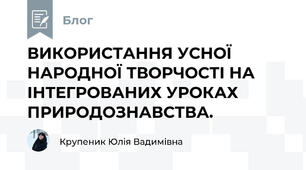 ВИКОРИСТАННЯ УСНОЇ НАРОДНОЇ ТВОРЧОСТІ НА ІНТЕГРОВАНИХ УРОКАХ ПРИРОДОЗНАВСТВА.           