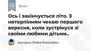 Ось і закінчується літо. З нетерпінням чекаю першого вересня, коли зустрінуся зі своїми любими дітьми..