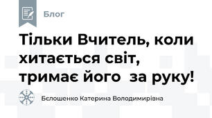 Тільки Вчитель, коли хитається світ,  тримає його  за руку!
