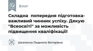 Складна  попередня підготовка- важливий чинник успіху. Дякую "Всеосвіті" за можливість підвищення кваліфікації!