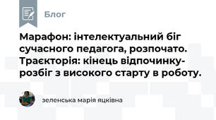 Марафон: інтелектуальний біг сучасного педагога, розпочато. Траєкторія: кінець відпочинку- розбіг з високого старту в роботу.