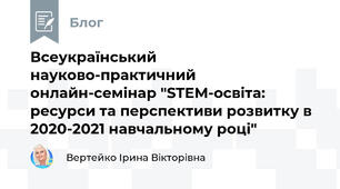  Всеукраїнський науково-практичний онлайн-семінар "STEM-освіта: ресурси та перспективи розвитку в 2020-2021 навчальному році"