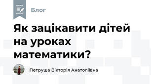 Як зацікавити дітей на уроках математики?