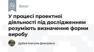 У процесі проектної діяльності під дослідженням розуміють визначення форми виробу