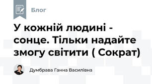 У кожній людині - сонце. Тільки надайте  змогу світити ( Сократ)