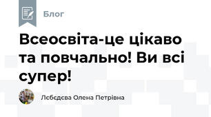 Всеосвіта-це цікаво та повчально! Ви всі супер! 