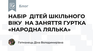  НАБІР  ДІТЕЙ ШКІЛЬНОГО ВІКУ  НА ЗАНЯТТЯ ГУРТКА  «НАРОДНА ЛЯЛЬКА»