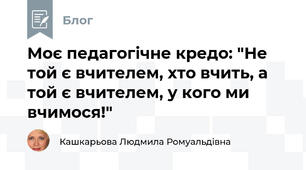 Моє педагогічне кредо: "Не той є вчителем, хто вчить, а той є вчителем, у кого ми вчимося!"