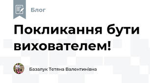 Покликання бути вихователем!