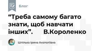 “Треба самому багато знати, щоб навчати інших”.      В.Короленко