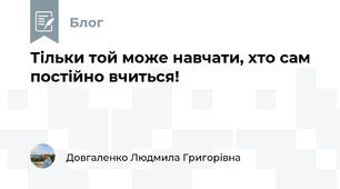 Тільки той може навчати, хто сам постійно вчиться!