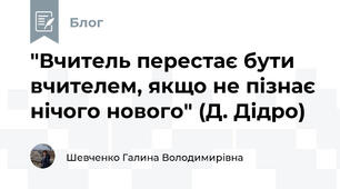 "Вчитель перестає бути вчителем, якщо не пізнає нічого нового" (Д. Дідро)