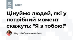 Цінуймо людей, які у потрібний момент скажуть: "Я з тобою!"