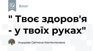 " Твоє здоров'я - у твоїх руках"