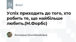 Успіх приходить до того, хто робить те, що найбільше любить.(М.Форбс)