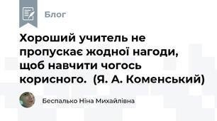Хороший учитель не пропускає жодної нагоди, щоб навчити чогось корисного.  (Я. А. Коменський)