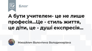 А бути учителем- це не лише професія...Це - стиль життя, це діти, це - душі експресія...