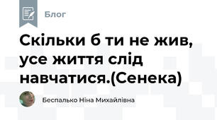 Скільки б ти не жив, усе життя слід навчатися.(Сенека)