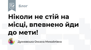 Ніколи не стій на місці, впевнено йди до мети!