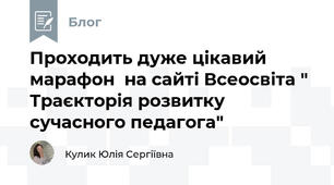 Проходить дуже цікавий марафон  на сайті Всеосвіта " Траєкторія розвитку сучасного педагога"