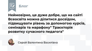  Неймовірно, це дуже добре, що на сайті Всеосвіта можна ділитися досвідом, підвищувати рівень за допомогою курсів, семінарів та марафону" Траєкторія розвитку сучасного педагога"