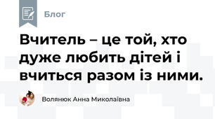 Вчитель – це той, хто дуже любить дітей і вчиться разом із ними.