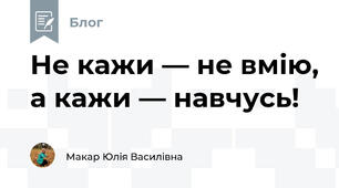 Не кажи — не вмію, а кажи — навчусь!