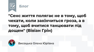 "Сенс життя полягає не в тому, щоб чекати, коли закінчиться гроза, а в тому, щоб вчитися танцювати під дощем" (Вівіан Грін)