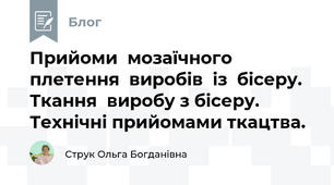 Прийоми  мозаїчного  плетення  виробів  із  бісеру.  Ткання  виробу з бісеру. Технічні прийомами ткацтва.