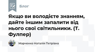 Якщо ви володієте знанням, дайте іншим запалити від нього свої світильники. (Т. Фулпер)