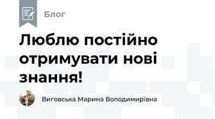 Люблю постійно отримувати нові знання!