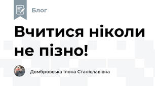 Вчитися ніколи не пізно!