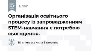  Організація освітнього процесу із запровадженням STEM-навчання є потребою сьогодення.
