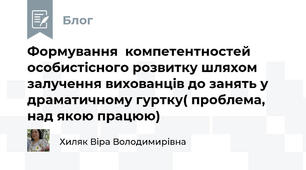 Формування  компетентностей особистісного розвитку шляхом залучення вихованців до занять у драматичному гуртку( проблема, над якою працюю)
