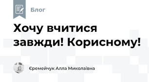 Хочу вчитися завжди! Корисному!