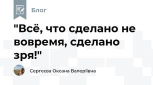 "Всё, что сделано не вовремя, сделано зря!"