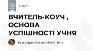 ВЧИТЕЛЬ-КОУЧ , ОСНОВА УСПІШНОСТІ УЧНЯ
