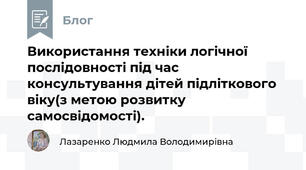 Використання техніки логічної послідовності під час консультування дітей підліткового віку(з метою розвитку самосвідомості).