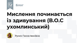 Мислення починається із здивування (В.О.С ухомлинський)
