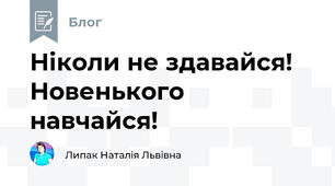 Ніколи не здавайся! Новенького навчайся!
